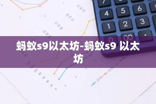 蚂蚁s9以太坊-蚂蚁s9 以太坊