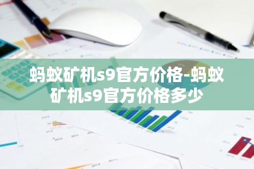蚂蚁矿机s9官方价格-蚂蚁矿机s9官方价格多少