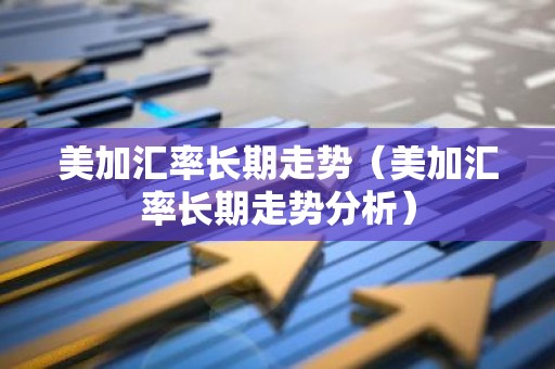 美加汇率长期走势（美加汇率长期走势分析）