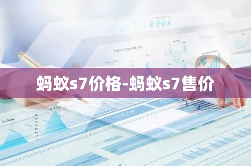 蚂蚁s7价格-蚂蚁s7售价