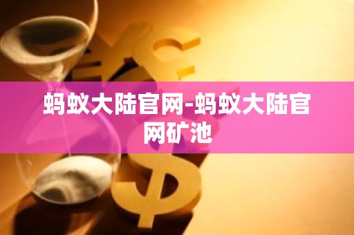 蚂蚁大陆官网-蚂蚁大陆官网矿池