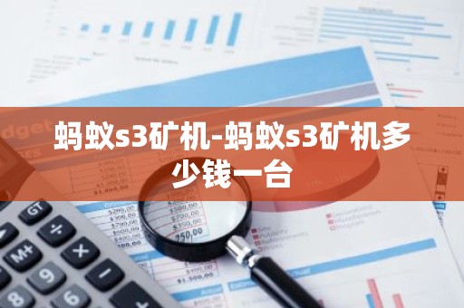 蚂蚁s3矿机-蚂蚁s3矿机多少钱一台