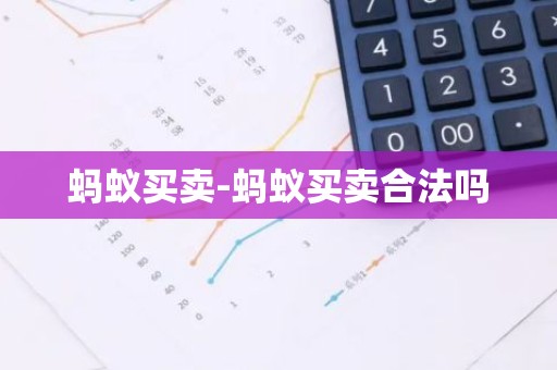 蚂蚁买卖-蚂蚁买卖合法吗