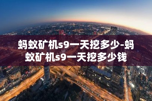 蚂蚁矿机s9一天挖多少-蚂蚁矿机s9一天挖多少钱