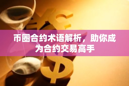 币圈合约术语解析，助你成为合约交易高手