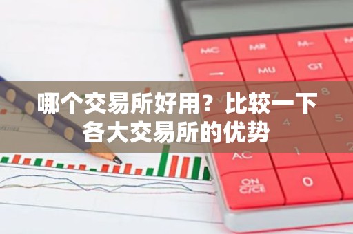 哪个交易所好用？比较一下各大交易所的优势