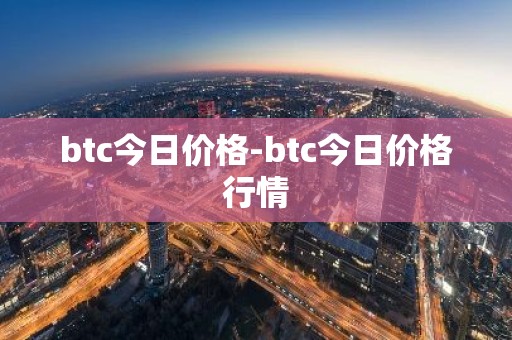 btc今日价格-btc今日价格行情