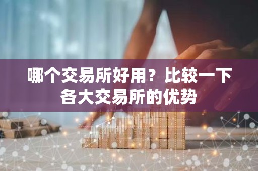 哪个交易所好用？比较一下各大交易所的优势