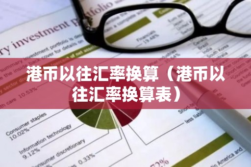港币以往汇率换算（港币以往汇率换算表）