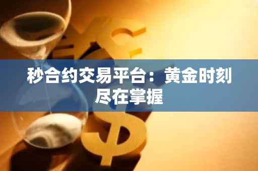 秒合约交易平台：黄金时刻尽在掌握