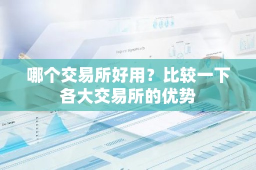 哪个交易所好用？比较一下各大交易所的优势