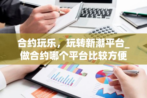 合约玩乐，玩转新潮平台_做合约哪个平台比较方便