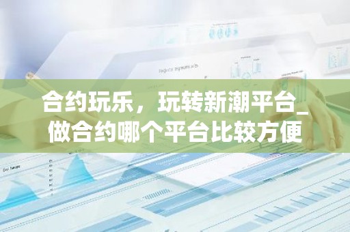 合约玩乐，玩转新潮平台_做合约哪个平台比较方便