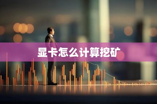 显卡怎么计算挖矿