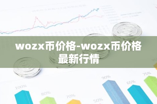 wozx币价格-wozx币价格最新行情