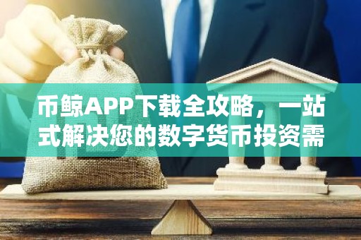 币鲸APP下载全攻略，一站式解决您的数字货币投资需求