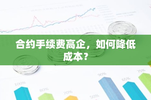 合约手续费高企，如何降低成本？