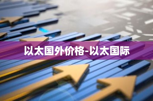 以太国外价格-以太国际