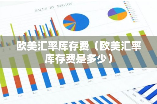 欧美汇率库存费（欧美汇率库存费是多少）