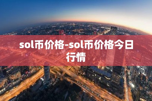 sol币价格-sol币价格今日行情
