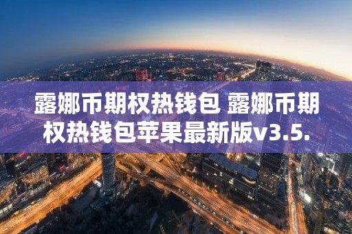 露娜币期权热钱包 露娜币期权热钱包苹果最新版v3.5.8