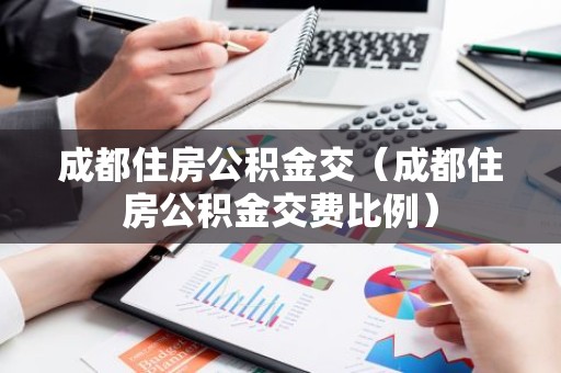 成都住房公积金交（成都住房公积金交费比例）