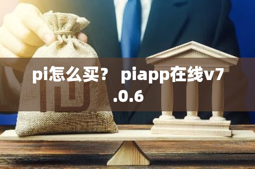 pi怎么买？ piapp在线v7.0.6