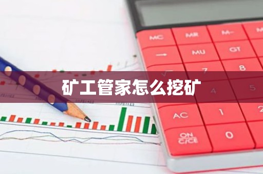 矿工管家怎么挖矿