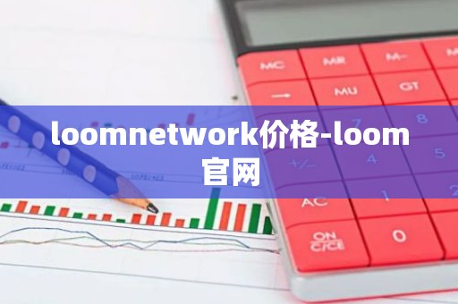 loomnetwork价格-loom官网