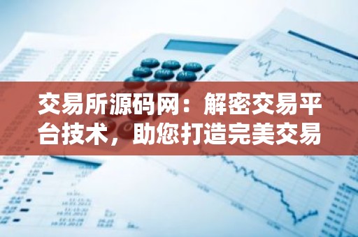 交易所源码网：解密交易平台技术，助您打造完美交易系统