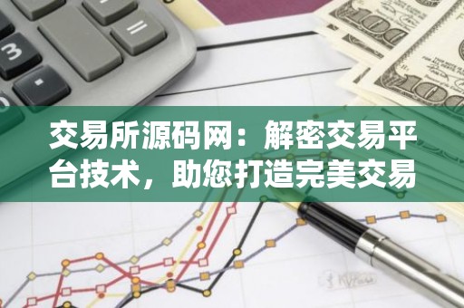 交易所源码网：解密交易平台技术，助您打造完美交易系统