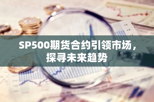 SP500期货合约引领市场，探寻未来趋势