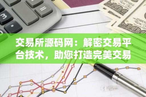 交易所源码网：解密交易平台技术，助您打造完美交易系统