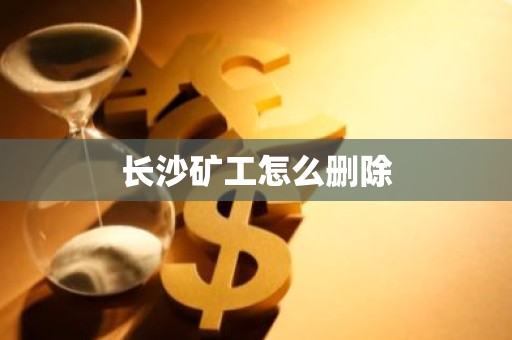 长沙矿工怎么删除