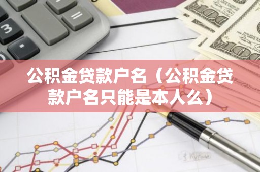 公积金贷款户名（公积金贷款户名只能是本人么）