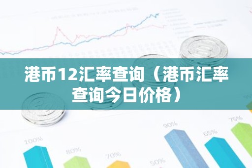 港币12汇率查询（港币汇率查询今日价格）