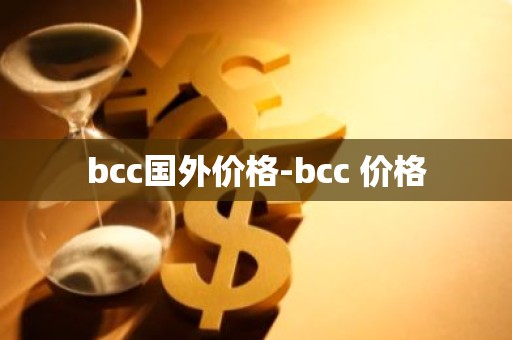 bcc国外价格-bcc 价格
