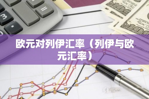欧元对列伊汇率（列伊与欧元汇率）