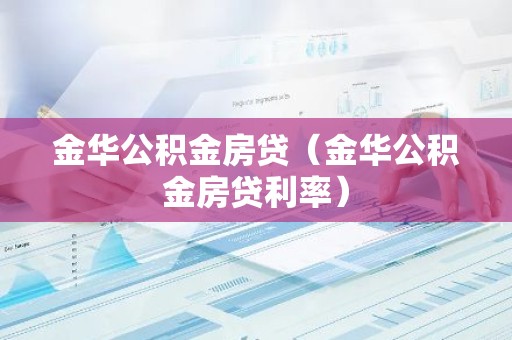 金华公积金房贷（金华公积金房贷利率）