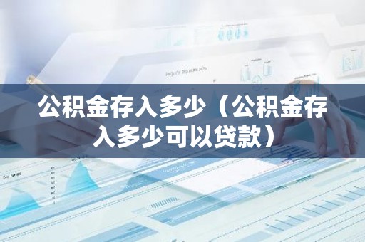 公积金存入多少（公积金存入多少可以贷款）