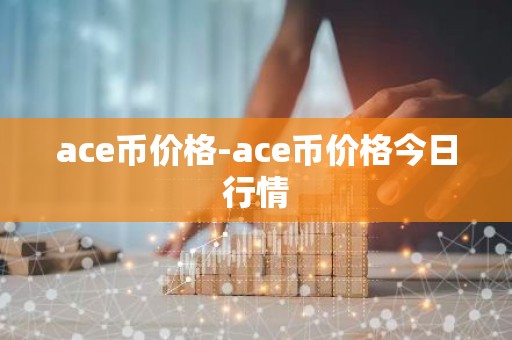 ace币价格-ace币价格今日行情