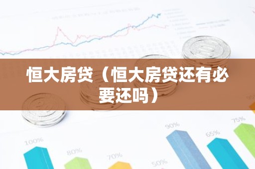 恒大房贷（恒大房贷还有必要还吗）