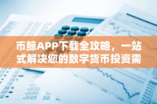 币鲸APP下载全攻略，一站式解决您的数字货币投资需求