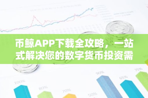 币鲸APP下载全攻略，一站式解决您的数字货币投资需求