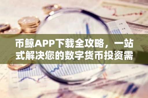 币鲸APP下载全攻略，一站式解决您的数字货币投资需求