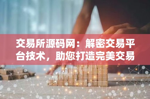 交易所源码网：解密交易平台技术，助您打造完美交易系统