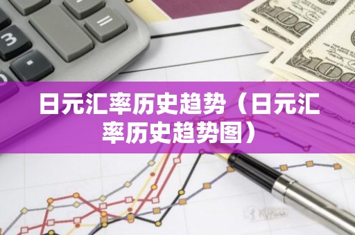 日元汇率历史趋势（日元汇率历史趋势图）