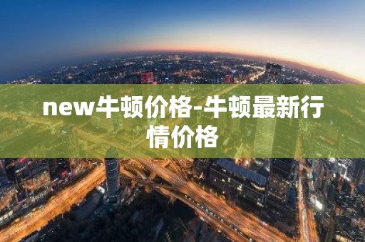 new牛顿价格-牛顿最新行情价格