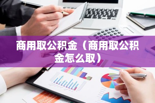 商用取公积金（商用取公积金怎么取）