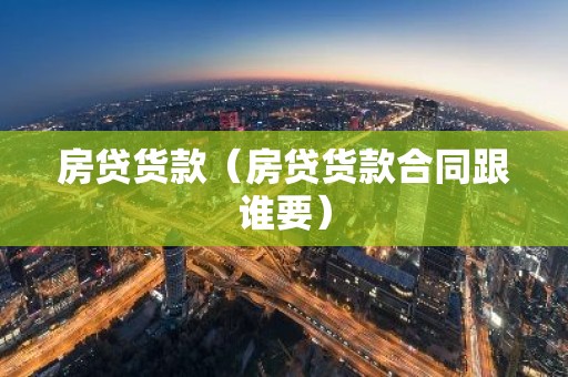 房贷货款（房贷货款合同跟谁要）